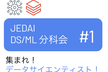 JEDAI データサイエンス分科会 #1 集まれデータサイエンティスト・MLエンジニア！