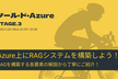 ツール・ド・Azure STAGE3：Azure上にRAGシステムを構築しよう！