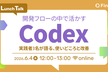 開発フローの中で活かすCodex - 実践者3名が語る使いどころと改善