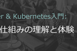 【好評に付き増枠！】Docker & Kubernetes入門 – 仕組みの理解と体験