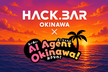 HACK.BAR OKINAWA with AI Agent Okinawa