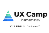 UX Camp 浜松 #2 【活用事例とミニワークショップ】
