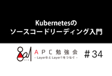 Kubernetesのソースコードリーディング入門　APC勉強会＃34