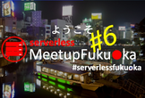 Serverless Meetup Fukuoka #6