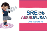 JAWS-UG SRE支部 #10 SREでもAI活用がしたい!