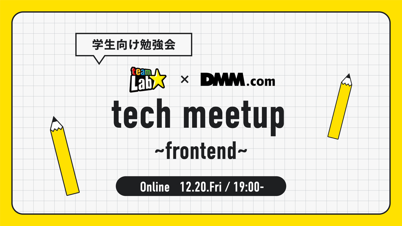 学生向け勉強会】teamLab×DMM tech meetup ~frontend~ - connpass