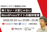 VWSオンライン勉強会 #046 怖くない・大変じゃない WordPressサイトの維持管理