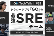 GO TechTalk #32 タクシーアプリ『GO』の最強SREチーム