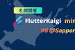 FlutterKaigi mini #5 @Sapporo