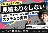 DMM石垣氏に聞く　見積もりをしない、コミュニケーション負荷を減らすスクラムの実践