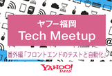 ヤフー福岡 Tech meetup 番外編「フロントエンドのテストと自動化」