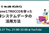 【オンライン】#p_UG kintoneとTROCCOを使った基幹システムデータの活用方法