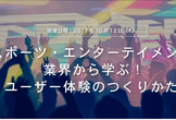 スポーツ・エンターテイメント業界から学ぶ！ユーザー体験のつくりかた