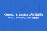 【オンライン】CircleCIとDockerが実践解説：AI・LLM時代のCI/CDとMCP基盤運用