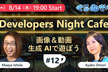 Developers Night Cafe ～第12回 画像＆動画生成 AI で遊ぼう～
