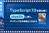 【再放送】TypeScript 7.0を読み解くuhyo さんに聞く、ネイティブ化の背景とこれから