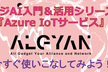 【オンライン】エッジAI入門＆活用シリーズ#4『Azure IoTサービス』編