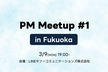 PM Meetup in Fukuoka #1