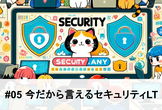 【増枠】Security.any #05 今だから言えるセキュリティLT