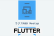 【LT満員御礼！】ラクスR&D Meetup - Flutter #RD勉強会