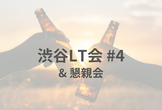 渋谷LT会 #4 & 懇親会