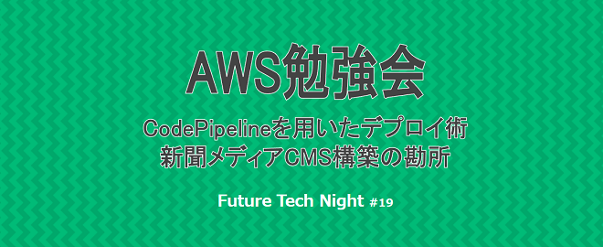 Future Tech Night #19 AWS CodePipelineと新聞向けCMS構築事例
