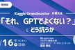 【勉強会】Kaggle Grandmasterが考える「それ、GPTでよくない？」にどう抗うか