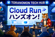 Toranomon Tech Hub 第9回 実践！Cloud Run ハンズオン！！