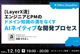 【LayerX流】エンジニアとPMのドメイン知識の溝をなくす、AIネイティブな開発プロセス