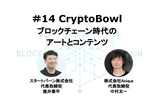 #14 CryptoBowl ブロックチェーン時代のアートとコンテンツ