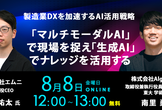 製造業DXを加速するAI活用戦略「マルチモーダルAI」で現場を捉え「生成AI」でナレッジを活用する