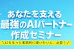 あなたを支える最強のAIパートナー"作成セミナー|24時間365日、あなたの味方になってくれる相棒を