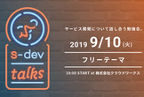 s-dev talks 〜サービス開発勉強会〜「フリーテーマ」