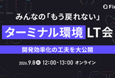 みんなの「もう戻れない」ターミナル環境LT会〜開発効率化の工夫を大公開〜