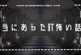 nakanoshima.dev #43  【初心者歓迎】本当にあったIT怖い話LT