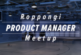 Roppongi Product Manager Meetup #8