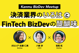 Kanmu BizDev Meetup 〜決済業界のいろはとFinTech BizDevの醍醐味〜