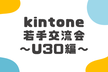 kintone若手交流会 ～U30編～