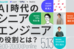 AI時代のシニアエンジニアの役割とは？[SmartHR×LayerX×IVRy×Resilire]