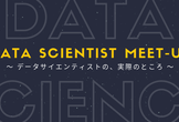 【Data Scientist Meet-Up】〜データサイエンティストの実際の、ところ〜