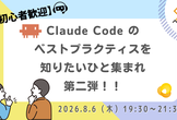 【初心者歓迎】Claude Code のベストプラクティスを知りたいひと集まれ 第二弾！