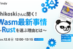 chikoskiさんに聞く！Wasm最新事情 〜Rustを選ぶ理由とは〜