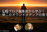 LIGブログ編集長から学ぶ！ 唯一無二のオウンドメディアの育て方