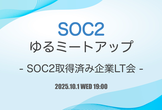SOC2ゆるミートアップ - SOC2取得済み企業LT会 -