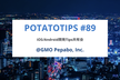 potatotips #89 iOS/Android開発Tips共有会