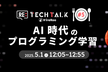 Re:TechTalk #05 AI時代のプログラミング学習