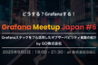 Grafana Meetup Japan #6｜どうする？Grafanaする！