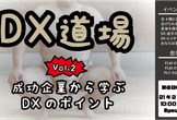 DX道場 ～vol.2 成功企業から学ぶDXのポイント～