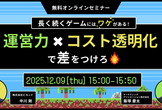 長く続くゲームにはワケがある！運営力×コスト透明化で差をつけろ