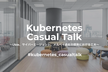 Kubernetes Casual Talk 〜Ubie、CA、メルペイ各社の開発における工夫〜